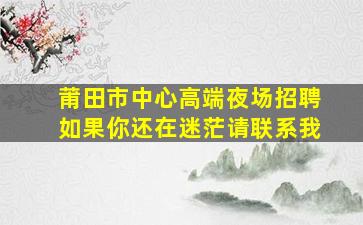 莆田市中心高端夜场招聘如果你还在迷茫请联系我
