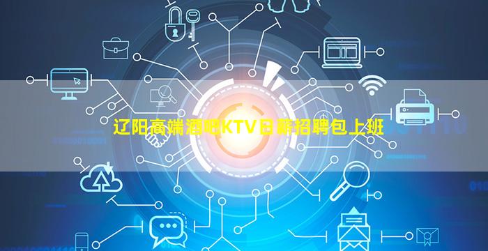 辽阳高端酒吧KTV日薪招聘包上班
